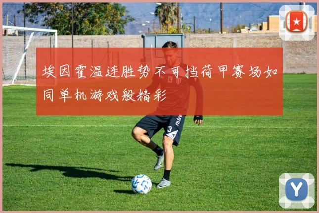 埃因霍温连胜势不可挡荷甲赛场如同单机游戏般精彩