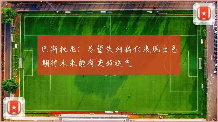 巴斯托尼：尽管失利我们表现出色期待未来能有更好运气