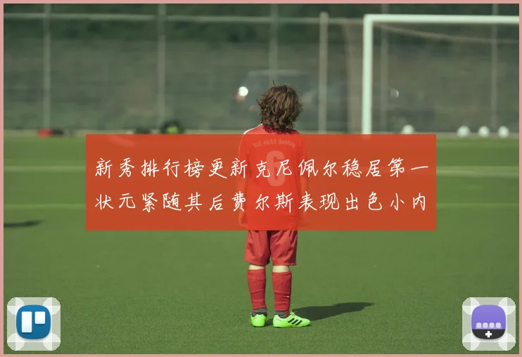 新秀排行榜更新克尼佩尔稳居第一状元紧随其后费尔斯表现出色小内姆哈德成功上榜