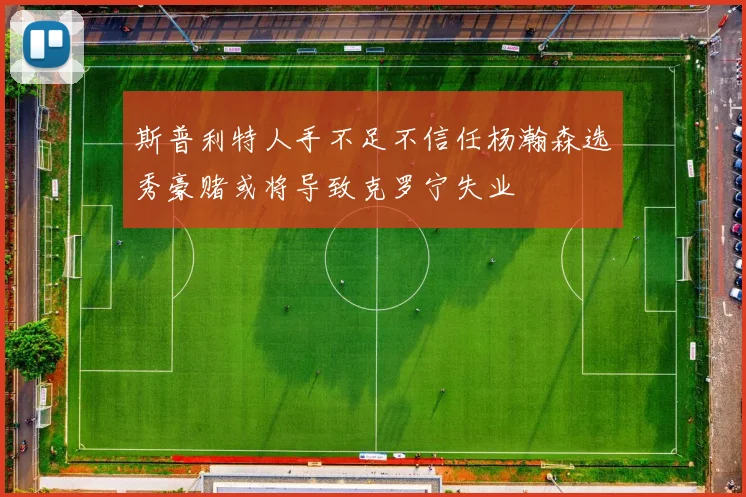 斯普利特人手不足不信任杨瀚森选秀豪赌或将导致克罗宁失业