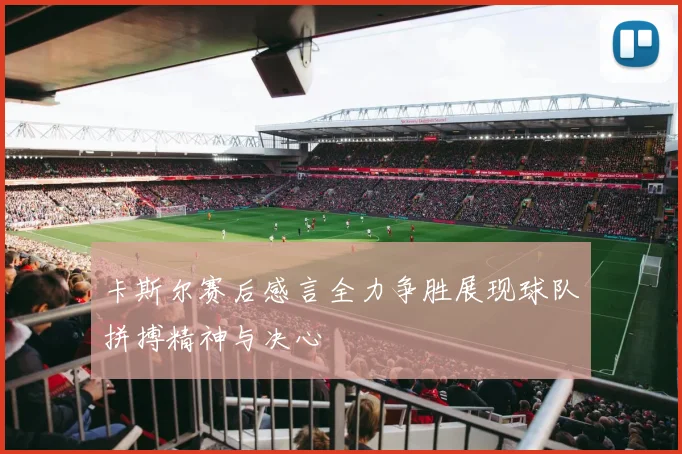 卡斯尔赛后感言全力争胜展现球队拼搏精神与决心