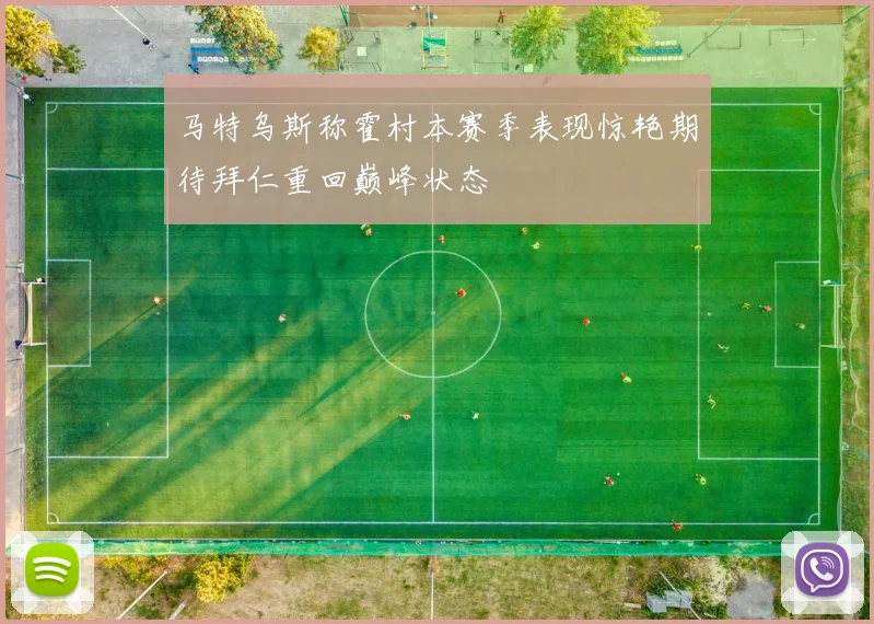 马特乌斯称霍村本赛季表现惊艳期待拜仁重回巅峰状态