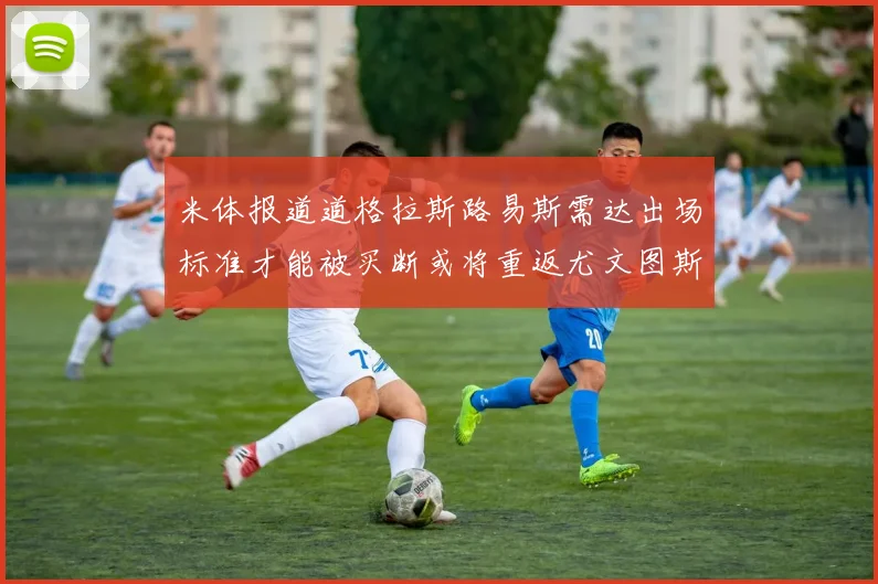 米体报道道格拉斯路易斯需达出场标准才能被买断或将重返尤文图斯