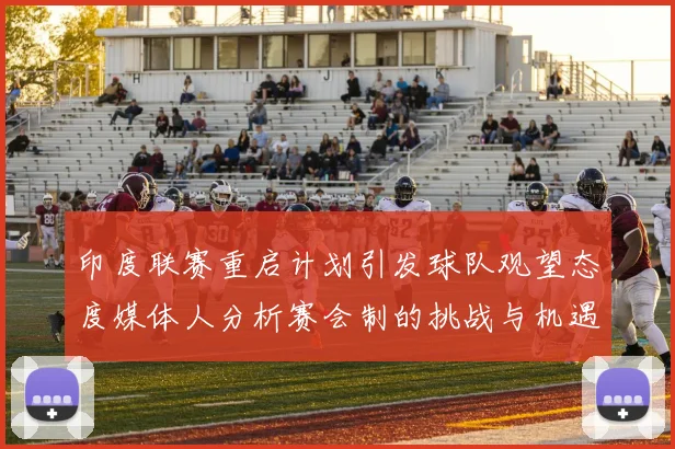 印度联赛重启计划引发球队观望态度媒体人分析赛会制的挑战与机遇