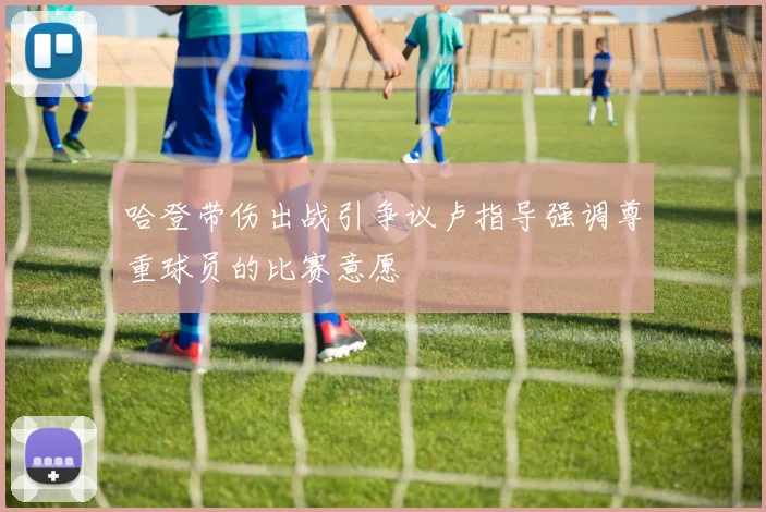 哈登带伤出战引争议卢指导强调尊重球员的比赛意愿