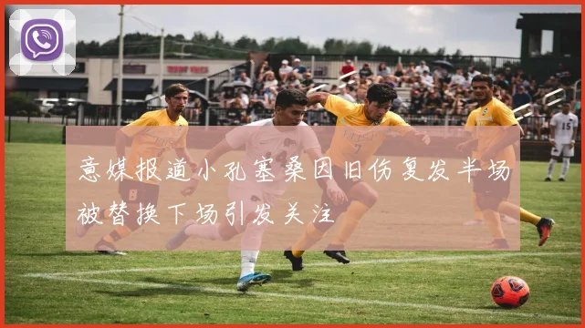 意媒报道小孔塞桑因旧伤复发半场被替换下场引发关注