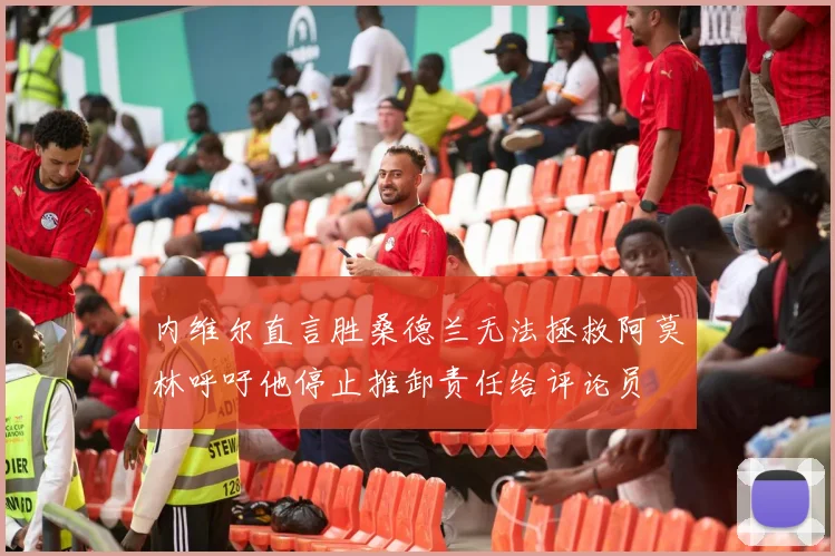 内维尔直言胜桑德兰无法拯救阿莫林呼吁他停止推卸责任给评论员