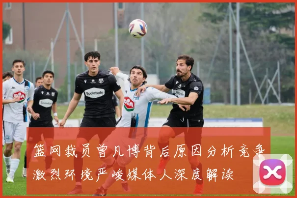篮网裁员曾凡博背后原因分析竞争激烈环境严峻媒体人深度解读
