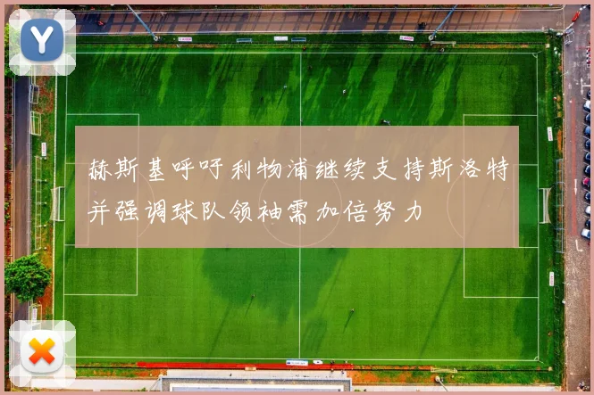 赫斯基呼吁利物浦继续支持斯洛特并强调球队领袖需加倍努力