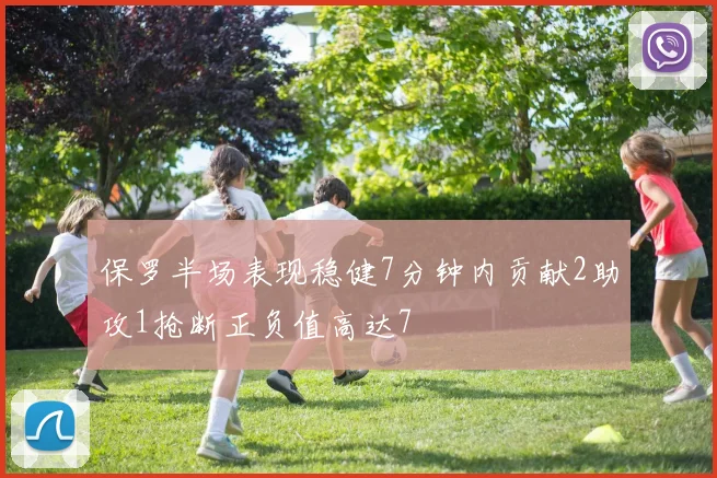 保罗半场表现稳健7分钟内贡献2助攻1抢断正负值高达7