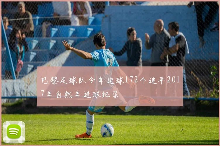 巴黎足球队今年进球172个追平2017年自然年进球纪录