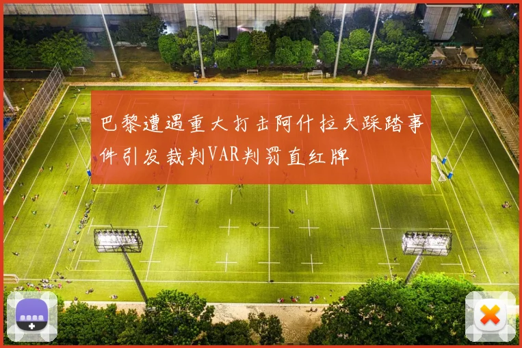 巴黎遭遇重大打击阿什拉夫踩踏事件引发裁判VAR判罚直红牌