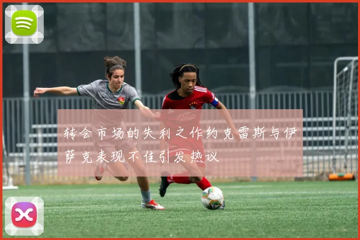 转会市场的失利之作约克雷斯与伊萨克表现不佳引发热议