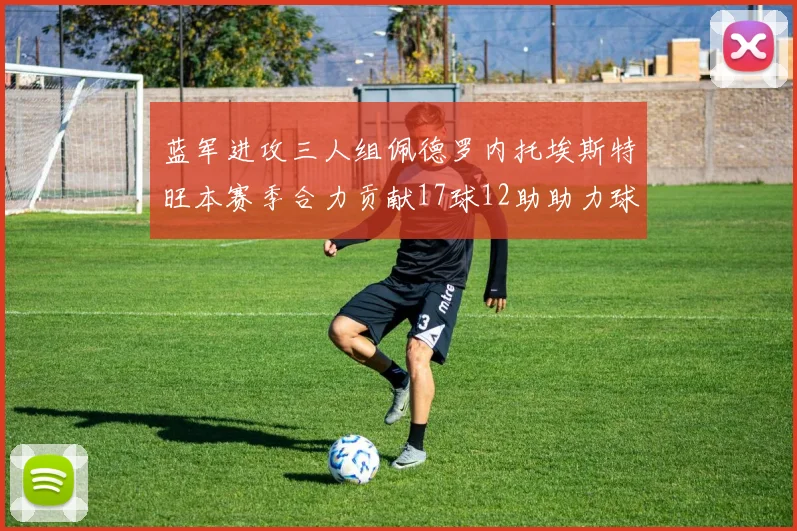蓝军进攻三人组佩德罗内托埃斯特旺本赛季合力贡献17球12助助力球队争冠