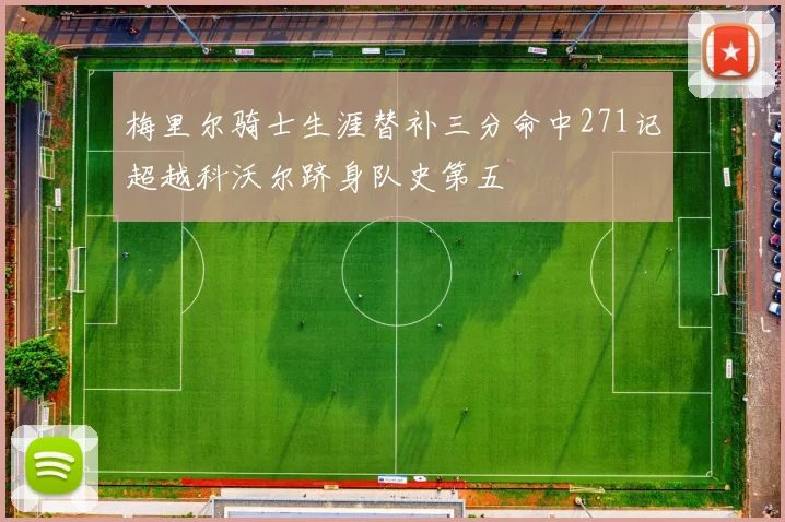 梅里尔骑士生涯替补三分命中271记超越科沃尔跻身队史第五