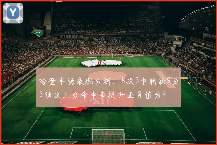 哈登半场表现分析：8投3中斩获9分5助攻三分命中率提升正负值为4