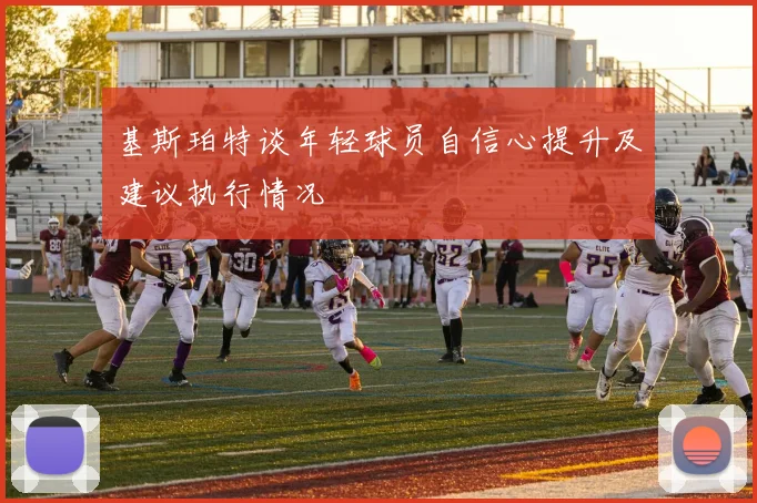 基斯珀特谈年轻球员自信心提升及建议执行情况