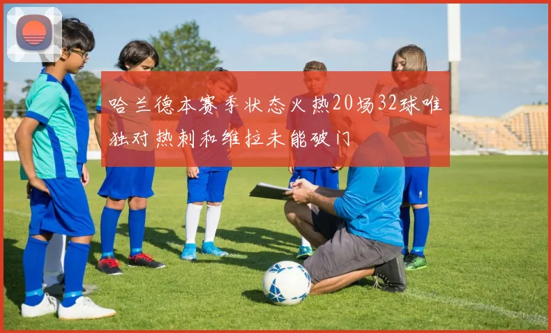 哈兰德本赛季状态火热20场32球唯独对热刺和维拉未能破门