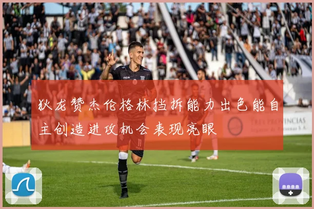 狄龙赞杰伦格林挡拆能力出色能自主创造进攻机会表现亮眼