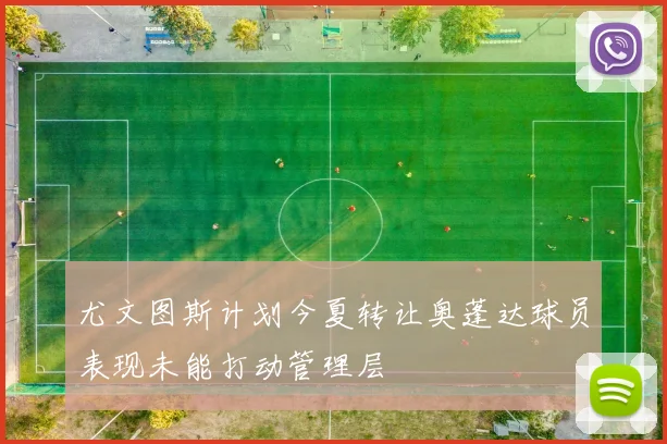 尤文图斯计划今夏转让奥蓬达球员表现未能打动管理层